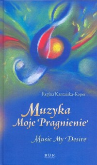 Regina Kantarska-Koper: Muzyka Moje Pragnienie. Music My Desire